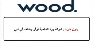 بدون خبرة : شركة وود العالمية توفر وظائف في دبي