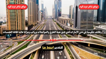 وظائف حكومية في دبي الإمارات لدي لدى هيئة الطرق والمواصلات برواتب ومزايا عالية لكافة الجنسيات