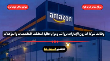 وظائف شركة أمازون الإمارات 2025 برواتب ومزايا عالية لمختلف التخصصات والمؤهلات . انقر هنا للتقديم