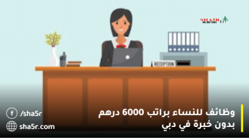 وظائف للنساء براتب 6000 درهم بدون خبرة في دبي