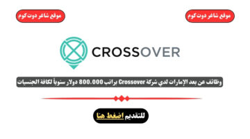 وظائف عن بعد الإمارات لدي شركة Crossover براتب 800.000 دولار سنوياً لكافة الجنسيات