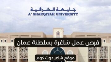 جامعة الشرقية توفر فرص عمل شاغرة بسلطنة عمان 2025