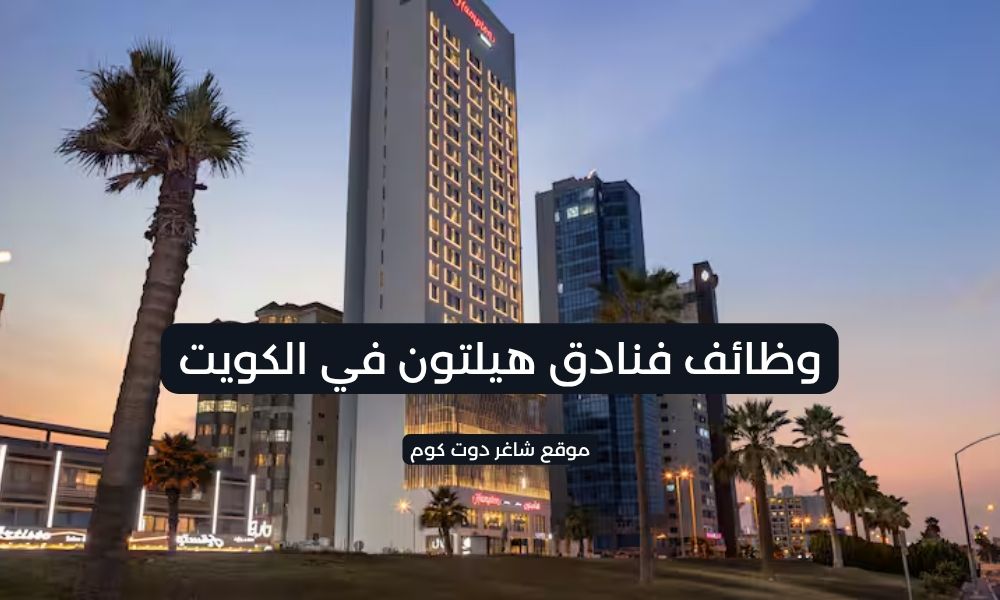 فنادق هيلتون تعلن عن فرص عمل شاغرة بالكويت 1 فنادق هيلتون تعلن عن فرص عمل شاغرة بالكويت