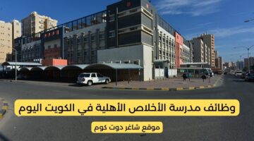 مدرسة الأخلاص الأهلية تعلن عن توفير فرص توظيف شاغرة بالكويت لأعضاء هيئة التدريس 2025 2026