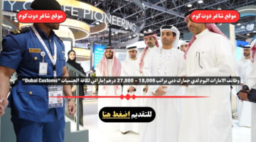 وظائف الامارات اليوم لدي جمارك دبي براتب 18000 27000 درهم إماراتي لكافة الجنسيات Dubai Customs