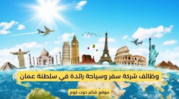 وظائف سلطنة عمان اليوم لدي شركة سفر وسياحة رائدة لجميع الجنسيات 2025
