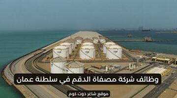 وظائف سلطنة عمان اليوم لدي مصفاة الدقم لجميع الجنسيات 2025