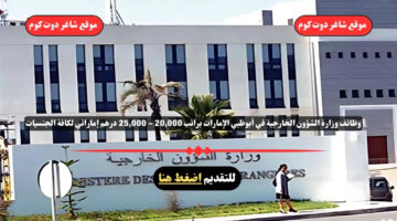 وظائف وزارة الشؤون الخارجية في أبوظبي الإمارات 2025 براتب 20000 25000 درهم إماراتي لكافة الجنسيات