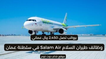 طيران السلام تعلن عن وظائف شاغرة في سلطنة عمان برواتب تصل 2450 ريال عماني لجميع الجنسيات