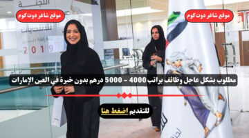 مطلوب بشكل عاجل وظائف براتب 4000 5000 درهم بدون خبرة في العين الإمارات