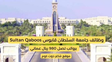 وظائف جامعة السلطان قابوس Sultan Qaboos في سلطنة عمان 2025 برواتب تصل 980 ريال عماني لجميع الجنسيات