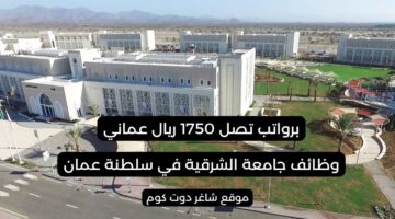 وظائف جامعة الشرقية 2025 في سلطنة عمان برواتب تصل 1750 ريال عماني لجميع الجنسيات