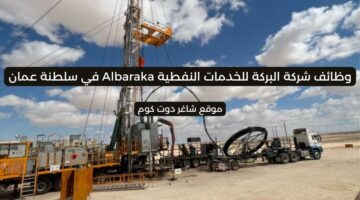 وظائف شركة البركة للخدمات النفطية Albaraka في سلطنة عمان 2025 برواتب ومزايا عالية لجميع الجنسيات