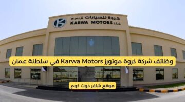 وظائف شركة كروة موتورز Karwa Motors في سلطنة عمان 2025 برواتب ومزايا عالية لجميع الجنسيات