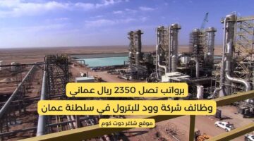 وظائف شركة وود للبترول في سلطنة عمان برواتب تصل 2350 ريال عماني لجميع الجنسيات