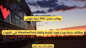 وظائف شركة ويذر فورد للنفط والغاز WeatherFord في الكويت 2025 برواتب تصل 950 دينار كويتي لجميع الجنسيات