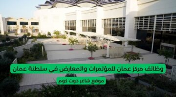 وظائف مركز عمان للمؤتمرات والمعارض في سلطنة عمان 2025 برواتب ومزايا عالية لجميع الجنسيات