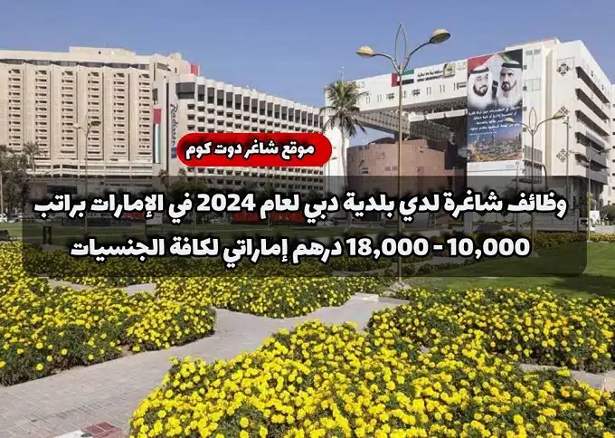 وظائف شاغرة لدي بلدية دبي لعام 2024 في الإمارات براتب 10,000 - 18,000 درهم إماراتي لكافة الجنسيات