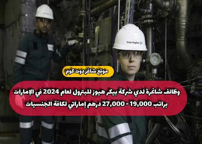 وظائف شاغرة لدي شركة بيكر هيوز للبترول لعام 2024 في الإمارات براتب 19,000 - 27,000 درهم إماراتي لكافة الجنسيات
