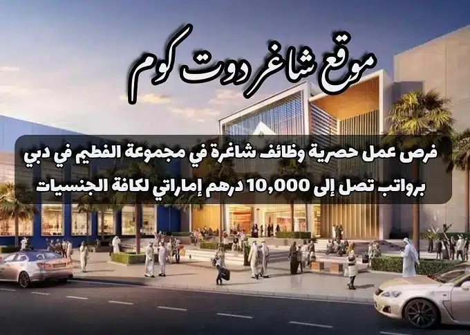 فرص عمل حصرية وظائف شاغرة في مجموعة الفطيم في دبي برواتب تصل إلى 10,000 درهم إماراتي لكافة الجنسيات 1 فرص عمل حصرية وظائف شاغرة في مجموعة الفطيم في دبي برواتب تصل إلى 10,000 درهم إماراتي لكافة الجنسيات