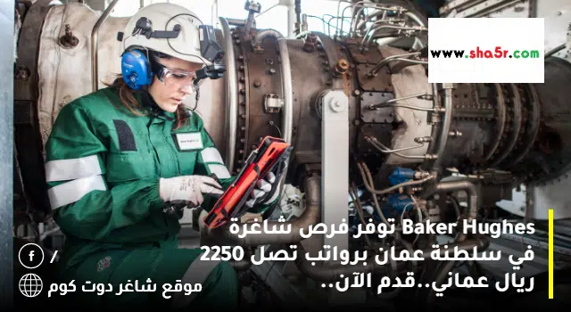 Baker Hughes توفر فرص شاغرة في سلطنة عمان برواتب تصل 2250 ريال عماني.قدم الآن