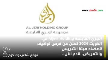 الجري القابضة Aljeri Holding في الكويت 2024 تعلن عن فرص توظيف لأعضاء هيئة التدريس والتمريض.قدم الآن