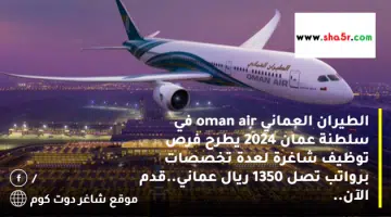 الطيران العماني oman air في سلطنة عمان 2024 يطرح فرص توظيف شاغرة لعدة تخصصات برواتب تصل 1350 ريال عماني.قدم الآن