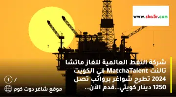 شركة النفط العالمية للغاز ماتشا تالنت MatchaTalent في الكويت 2024 تطرح شواغر برواتب تصل 1250 دينار كويتي.قدم الآن