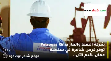 شركة النفط والغاز Petrogas Rima توفر فرص شاغرة في سلطنة عمان.قدم الآن