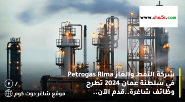 شركة النفط والغاز Petrogas Rima في سلطنة عمان 2024 تطرح وظائف شاغرة.قدم الآن