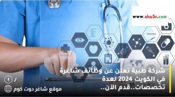 شركة طبية تعلن عن وظائف شاغرة في الكويت 2024 لعدة تخصصات.قدم الآن