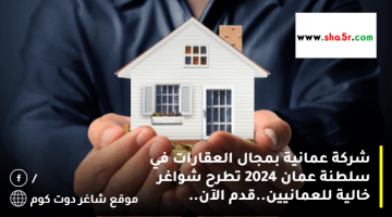 شركة عمانية بمجال العقارات في سلطنة عمان 2024 تطرح شواغر خالية للعمانيين.قدم الآن