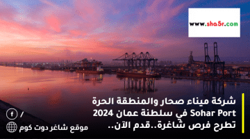 شركة ميناء صحار والمنطقة الحرة Sohar Port في سلطنة عمان 2024 تطرح فرص شاغرة.قدم الآن