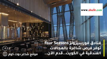 فنادق فورسيزونز Four Seasons توفر فرص شاغرة بالمجالات الفندقية في الكويت.قدم الآن