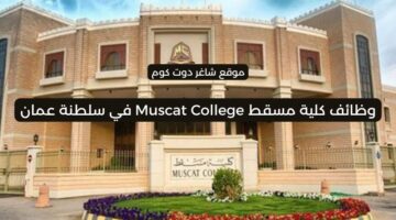 كلية مسقط Muscat College في سلطنة عمان 2025 تطرح وظائف شاغرة برواتب ومزايا عالية لجميع الجنسيات