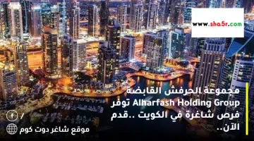 مجموعة الحرفش القابضة Alharfash Holding Group توفر فرص شاغرة في الكويت .قدم الآن