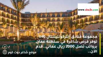 مجموعة فنادق إنتركونتيننتال IHG توفر فرص شاغرة في سلطنة عمان برواتب تصل 2000 ريال عماني.قدم الآن