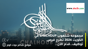 مجموعه شلهوب CHALHOUP في الكويت 2024 تطرح فرص توظيف.قدم الآن