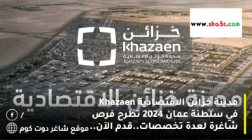 مدينة خزائن الاقتصادية Khazaen في سلطنة عمان 2024 تطرح فرص شاغرة لعدة تخصصات.قدم الآن