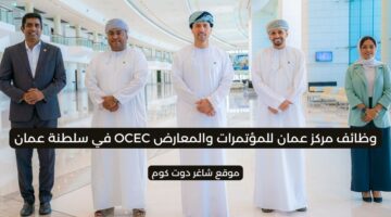 مركز عمان للمؤتمرات والمعارض OCEC في سلطنة عمان 2025 يطرح فرص شاغرة لعدة تخصصات