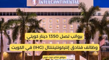 وظائف الكويت اليوم لدي فنادق إنتركونتيننتال IHG برواتب تصل 1350 دينار كويتي لجميع الجنسيات