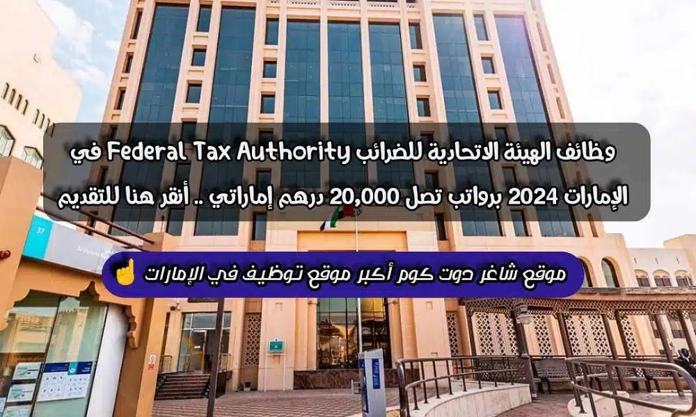 وظائف الهيئة الاتحادية للضرائب Federal Tax Authority في الإمارات 2024 برواتب تصل 20,000 درهم إماراتي .. أنقر هنا للتقديم