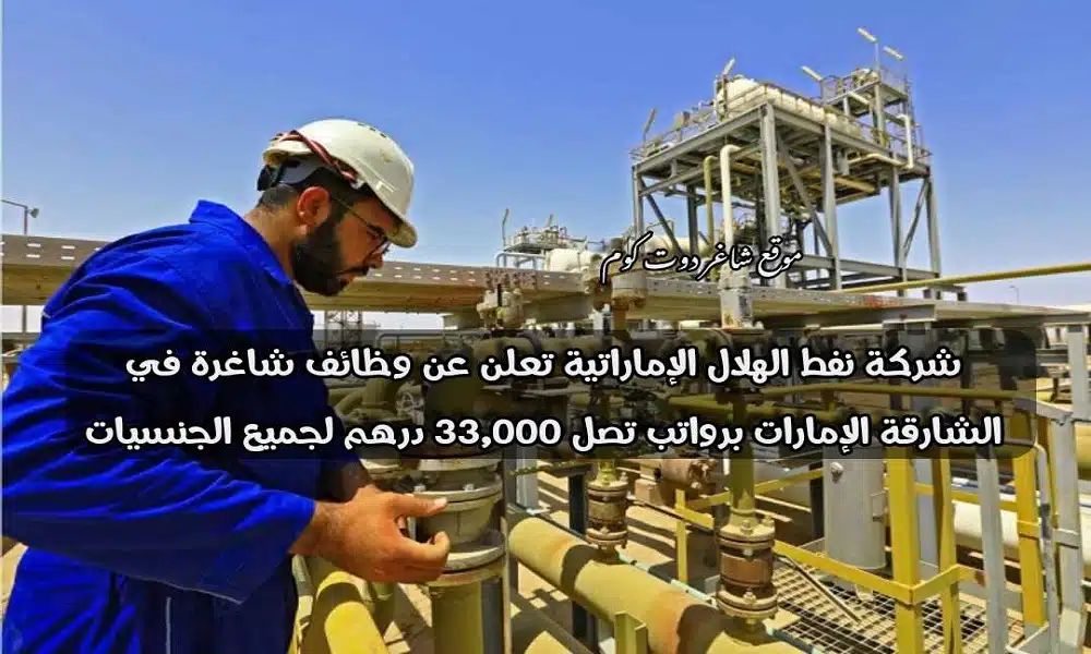 شركة نفط الهلال الإماراتية تعلن عن وظائف شاغرة في الشارقة الإمارات برواتب تصل 33,000 درهم لجميع الجنسيات