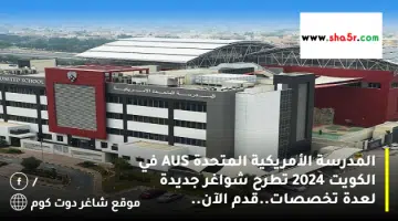 المدرسة الأمريكية المتحدة AUS في الكويت 2024 تطرح شواغر جديدة لعدة تخصصات.قدم الآن