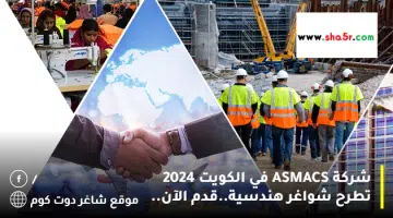 شركة ASMACS في الكويت 2024 تطرح شواغر هندسية.قدم الآن