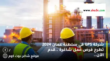 شركة GPS في سلطنة عمان 2024 تطرح فرص عمل شاغرة .قدم الآن