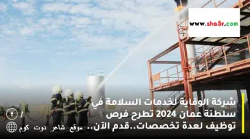 شركة الوقاية لخدمات السلامة في سلطنة عمان 2024 تطرح فرص توظيف لعدة تخصصات.قدم الآن