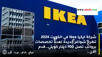 شركة ايكيا Ikea في الكويت 2024 تطرح شواغر جديدة لعدة تخصصات برواتب تصل 700 دينار كويتي.قدم الآن