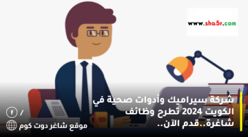 شركة سيراميك وأدوات صحية في الكويت 2024 تطرح وظائف شاغرة.قدم الآن