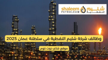شركة شليم النفطية في سلطنة عمان 2025 تطرح وظائف شاغرة برواتب ومزايا عالية